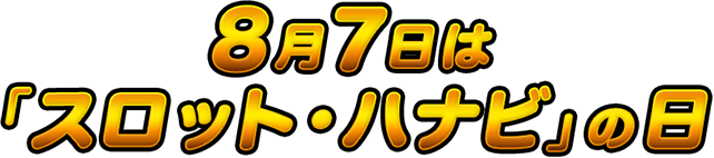 8月7日「スロット・ハナビ」の日